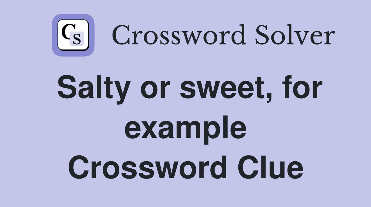 Salty or sweet, for example Crossword Clue Answers Crossword Solver